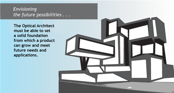 envisioning the future possibilities: The Optical architect must be able to set s solid foundation from which a product can grow and meet future needs and applications.